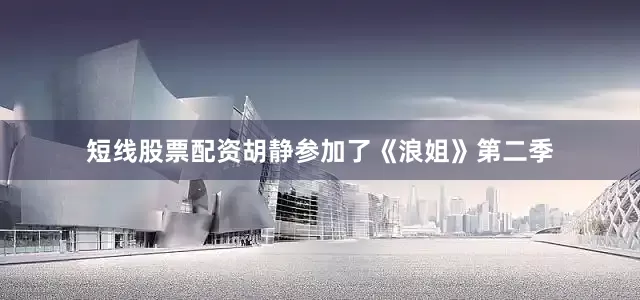 短线股票配资胡静参加了《浪姐》第二季