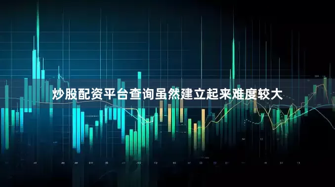 炒股配资平台查询虽然建立起来难度较大