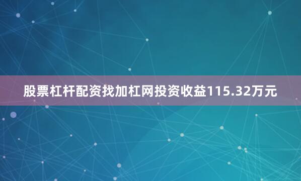 股票杠杆配资找加杠网投资收益115.32万元