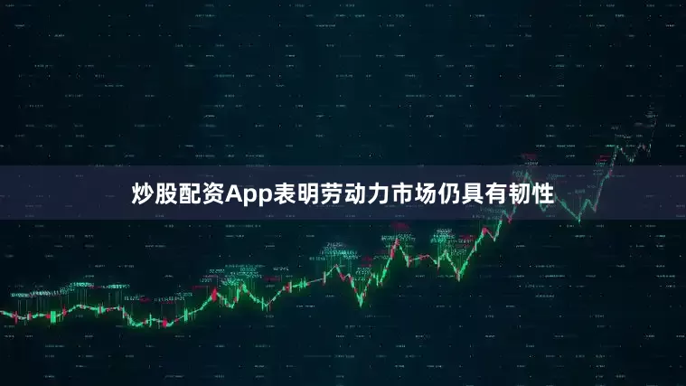 炒股配资App表明劳动力市场仍具有韧性