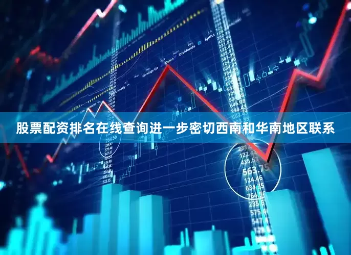 股票配资排名在线查询进一步密切西南和华南地区联系