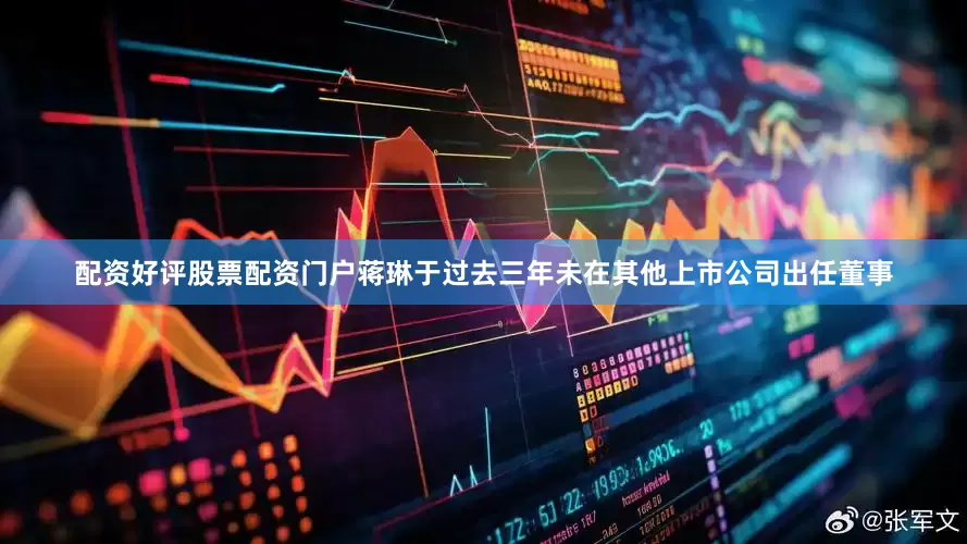 配资好评股票配资门户蒋琳于过去三年未在其他上市公司出任董事