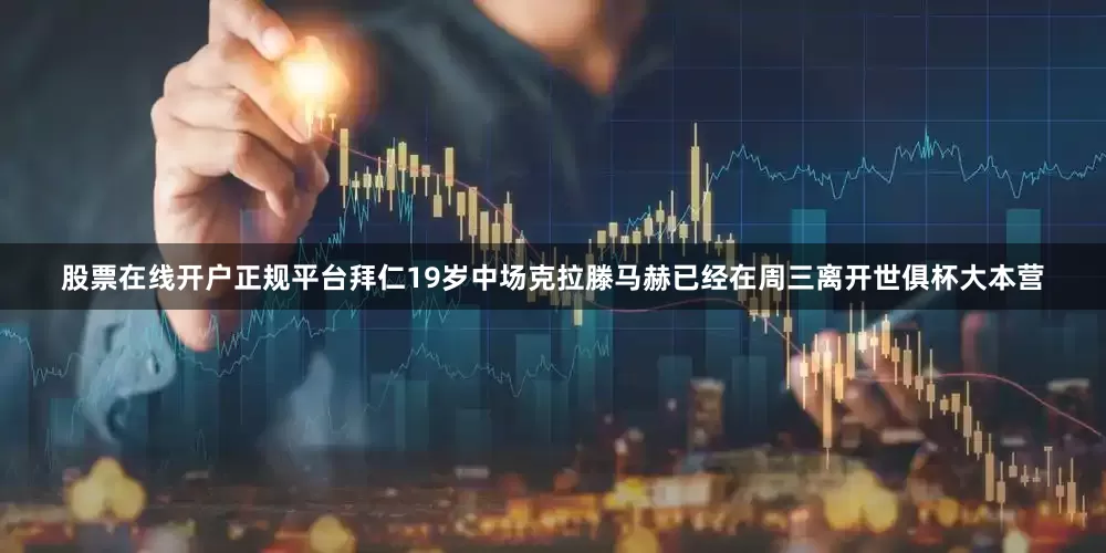 股票在线开户正规平台拜仁19岁中场克拉滕马赫已经在周三离开世俱杯大本营