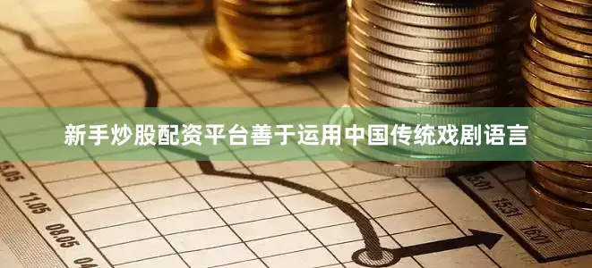 新手炒股配资平台善于运用中国传统戏剧语言