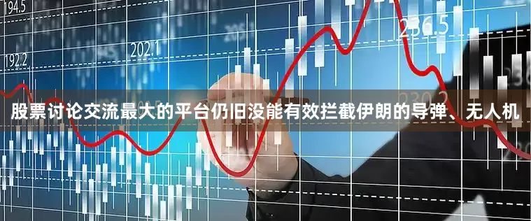 股票讨论交流最大的平台仍旧没能有效拦截伊朗的导弹、无人机