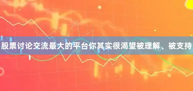 股票讨论交流最大的平台你其实很渴望被理解、被支持