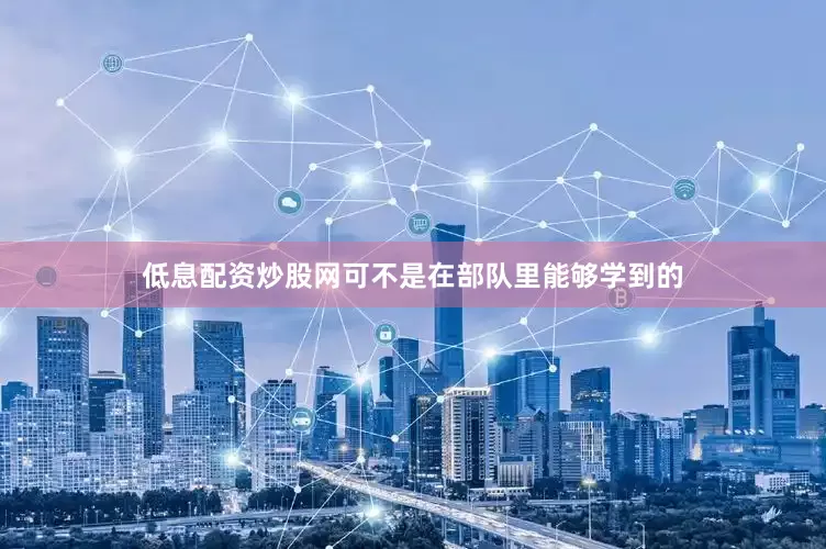 低息配资炒股网可不是在部队里能够学到的