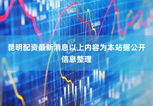 昆明配资最新消息以上内容为本站据公开信息整理