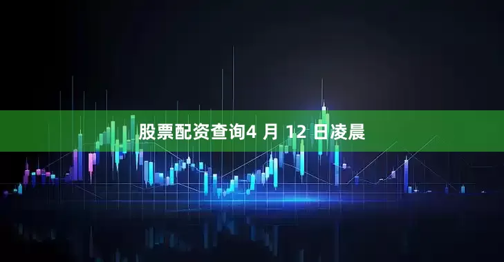 股票配资查询4 月 12 日凌晨