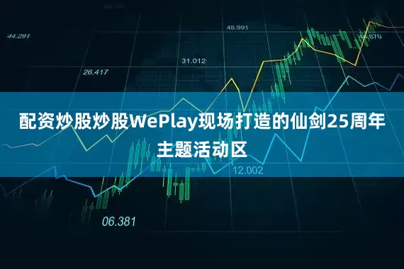 配资炒股炒股WePlay现场打造的仙剑25周年主题活动区
