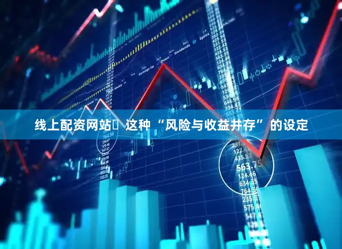 线上配资网站​这种 “风险与收益并存” 的设定