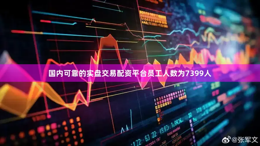 国内可靠的实盘交易配资平台员工人数为7399人