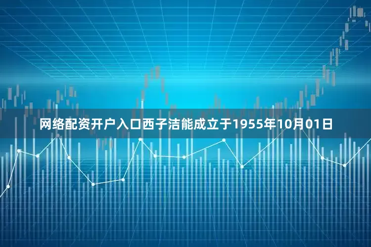 网络配资开户入口西子洁能成立于1955年10月01日