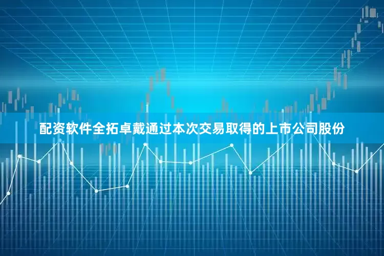 配资软件全拓卓戴通过本次交易取得的上市公司股份