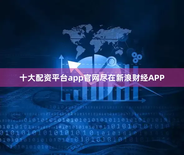 十大配资平台app官网尽在新浪财经APP