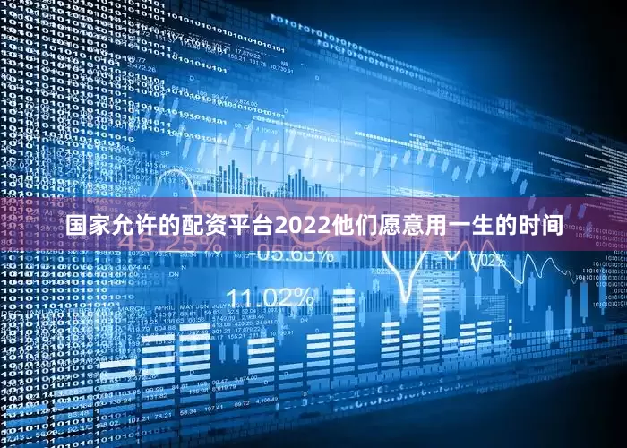国家允许的配资平台2022他们愿意用一生的时间