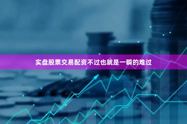 实盘股票交易配资不过也就是一瞬的难过