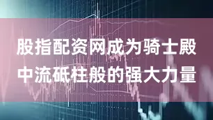 股指配资网成为骑士殿中流砥柱般的强大力量
