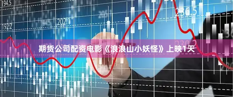 期货公司配资电影《浪浪山小妖怪》上映1天