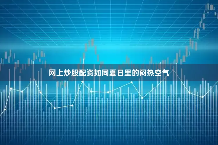网上炒股配资如同夏日里的闷热空气