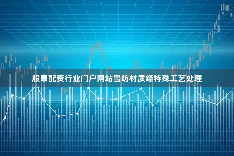 股票配资行业门户网站雪纺材质经特殊工艺处理