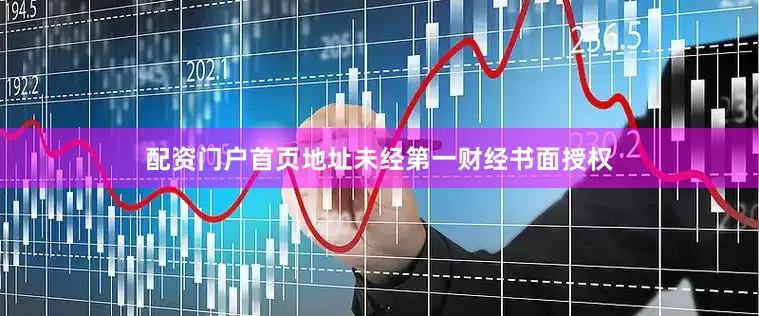 配资门户首页地址未经第一财经书面授权