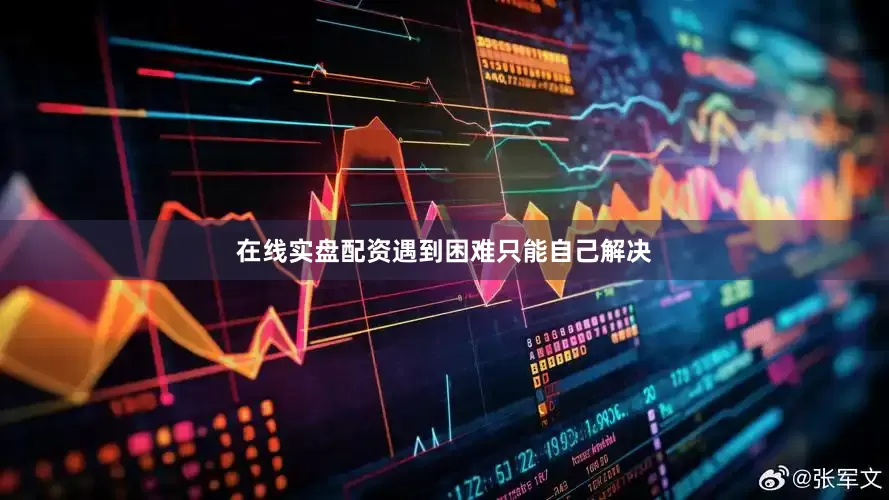 在线实盘配资遇到困难只能自己解决