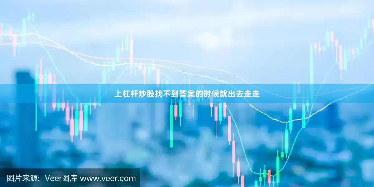上杠杆炒股找不到答案的时候就出去走走
