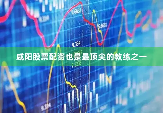 咸阳股票配资也是最顶尖的教练之一