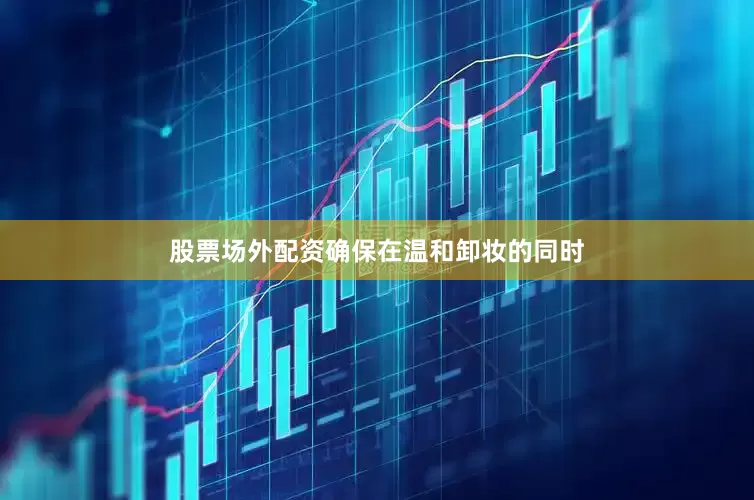 股票场外配资确保在温和卸妆的同时
