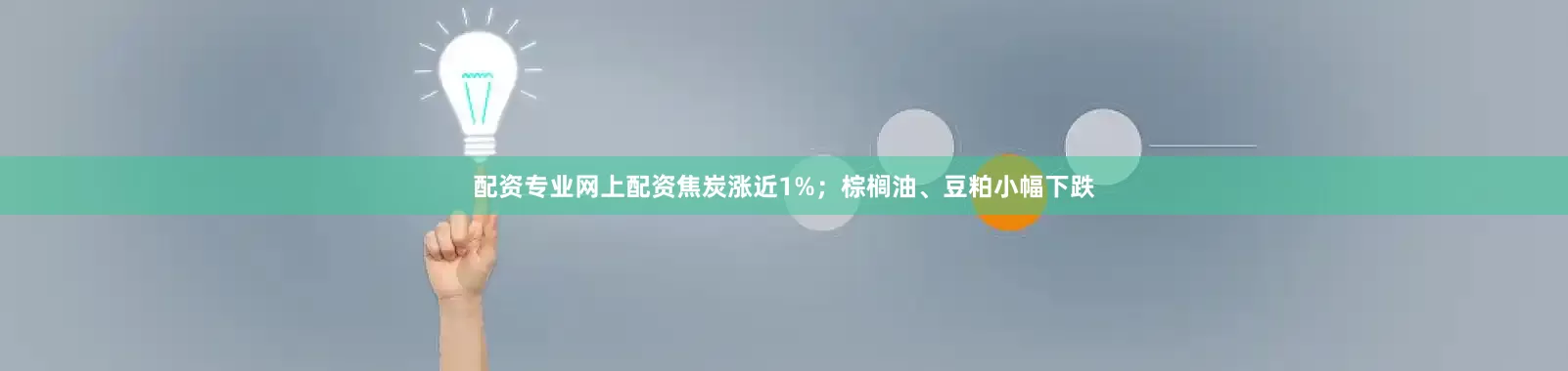 配资专业网上配资焦炭涨近1%；棕榈油、豆粕小幅下跌