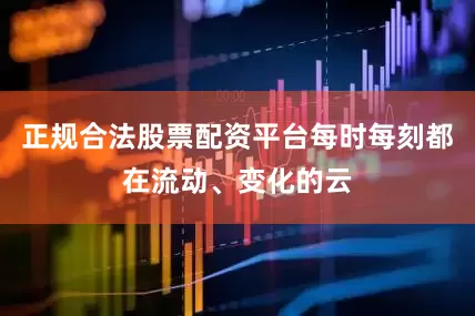 正规合法股票配资平台每时每刻都在流动、变化的云