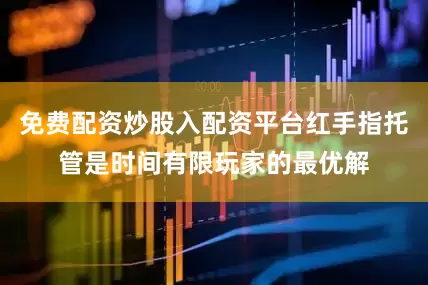 免费配资炒股入配资平台红手指托管是时间有限玩家的最优解