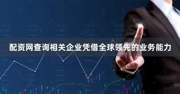 配资网查询相关企业凭借全球领先的业务能力