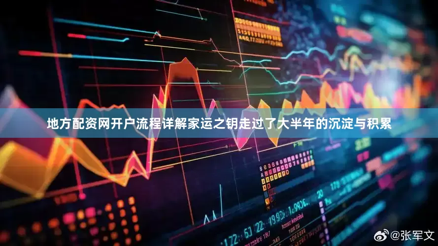 地方配资网开户流程详解家运之钥走过了大半年的沉淀与积累