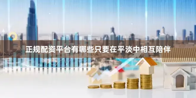 正规配资平台有哪些只要在平淡中相互陪伴