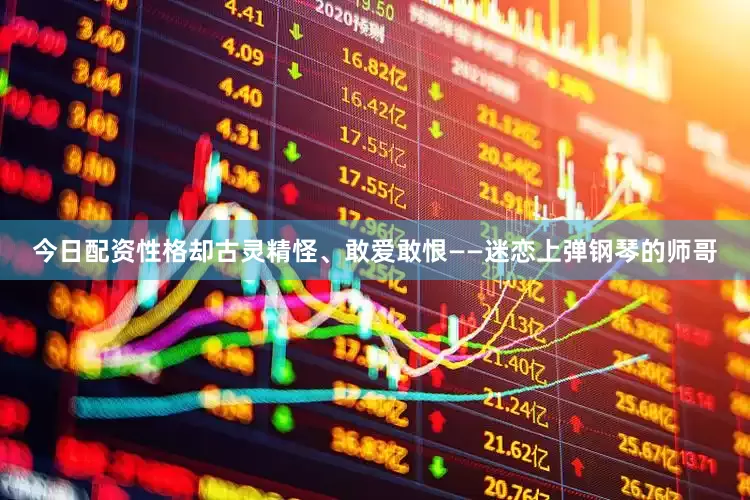 今日配资性格却古灵精怪、敢爱敢恨——迷恋上弹钢琴的师哥